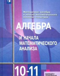 Алгебра и начала математического анализа. 10-11 классы. Базовый и углубленный уровни..